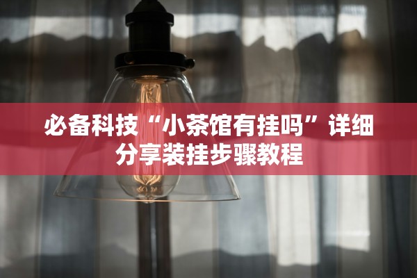 必备科技“小茶馆有挂吗	”详细分享装挂步骤教程