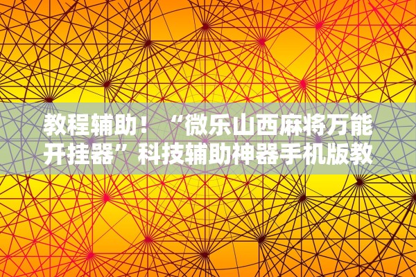 教程辅助！“微乐山西麻将万能开挂器”科技辅助神器手机版教程