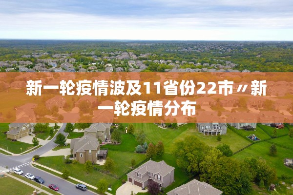 新一轮疫情波及11省份22市〃新一轮疫情分布