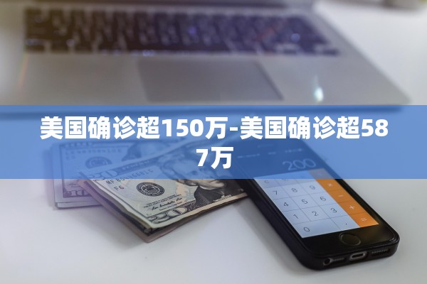 美国确诊超150万-美国确诊超587万
