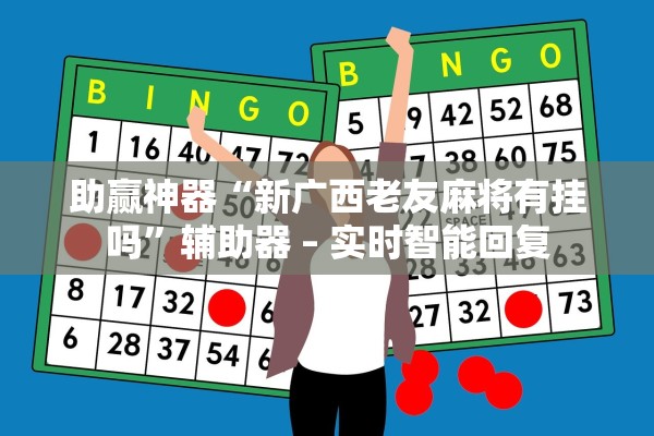 助赢神器“新广西老友麻将有挂吗”辅助器 – 实时智能回复
