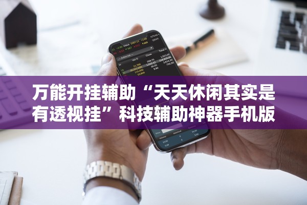 万能开挂辅助“天天休闲其实是有透视挂”科技辅助神器手机版教程