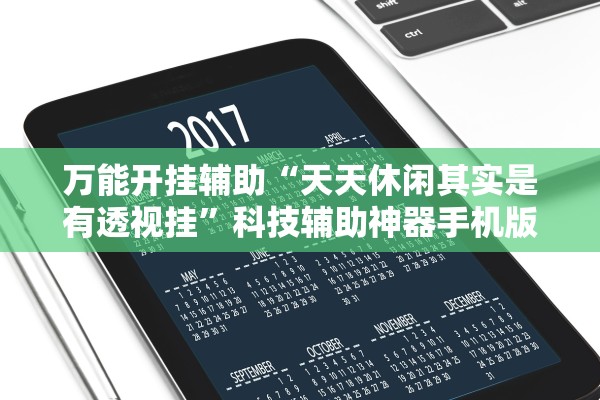万能开挂辅助“天天休闲其实是有透视挂”科技辅助神器手机版教程