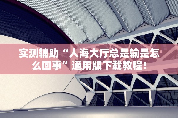 实测辅助“人海大厅总是输是怎么回事”通用版下载教程！