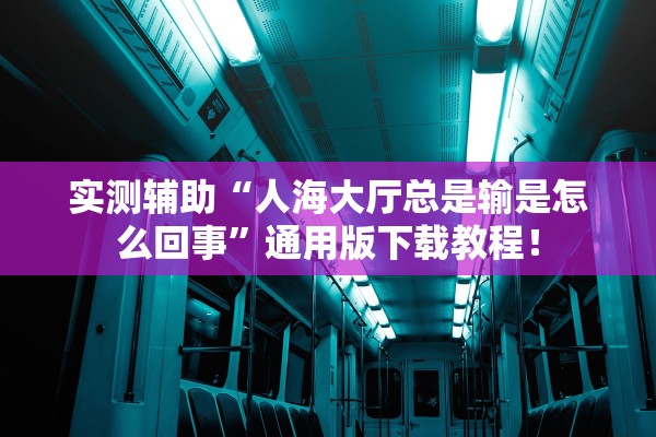 实测辅助“人海大厅总是输是怎么回事”通用版下载教程！