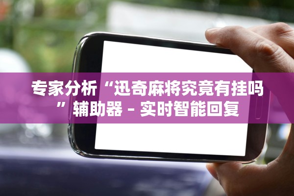 专家分析“迅奇麻将究竟有挂吗	”辅助器 – 实时智能回复