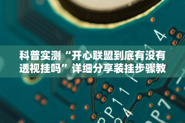 科普实测“开心联盟到底有没有透视挂吗”详细分享装挂步骤教程