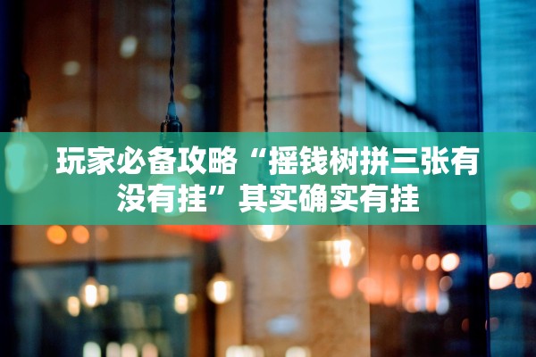 玩家必备攻略“摇钱树拼三张有没有挂”其实确实有挂