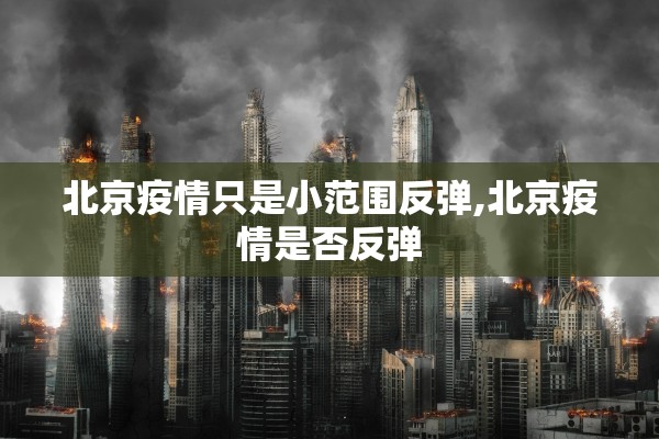 北京疫情只是小范围反弹,北京疫情是否反弹