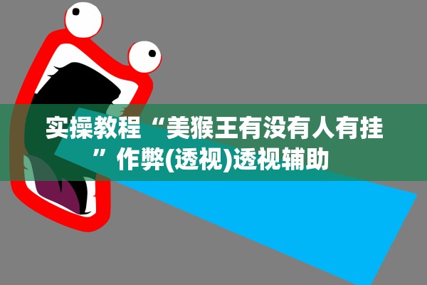 实操教程“美猴王有没有人有挂”作弊(透视)透视辅助 