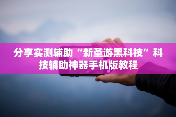 分享实测辅助“新圣游黑科技	”科技辅助神器手机版教程