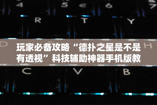 玩家必备攻略“德扑之星是不是有透视”科技辅助神器手机版教程