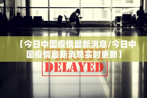 【今日中国疫情最新消息/今日中国疫情最新消息实时更新】
