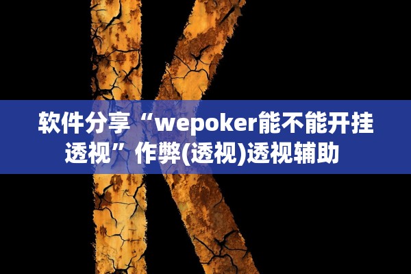 软件分享“wepoker能不能开挂透视”作弊(透视)透视辅助 