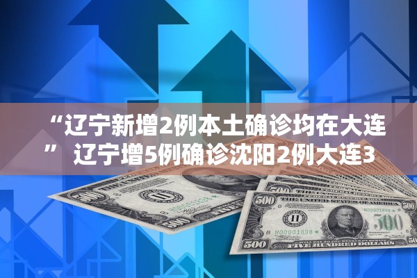 “辽宁新增2例本土确诊均在大连” 辽宁增5例确诊沈阳2例大连3例？