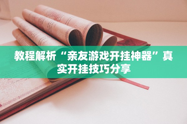 教程解析“亲友游戏开挂神器	”真实开挂技巧分享