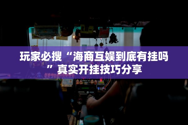 玩家必搜“海商互娱到底有挂吗”真实开挂技巧分享