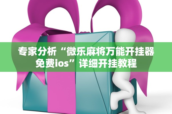 专家分析“微乐麻将万能开挂器免费ios	”详细开挂教程