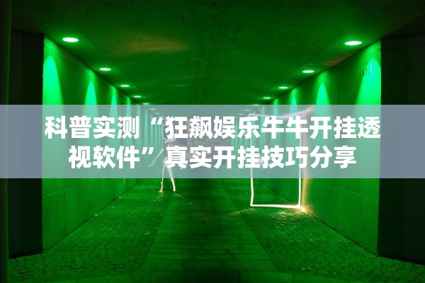 科普实测“狂飙娱乐牛牛开挂透视软件”真实开挂技巧分享