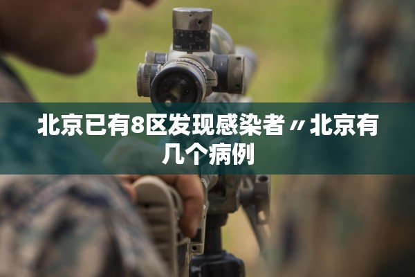 北京已有8区发现感染者〃北京有几个病例