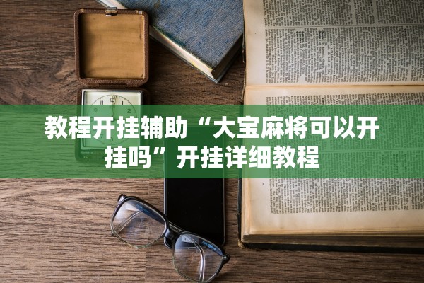 教程开挂辅助“大宝麻将可以开挂吗	”开挂详细教程