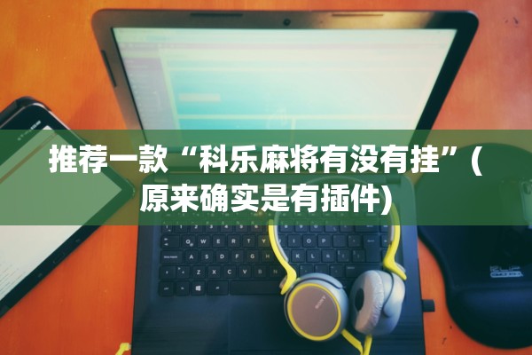 推荐一款“科乐麻将有没有挂	”(原来确实是有插件)