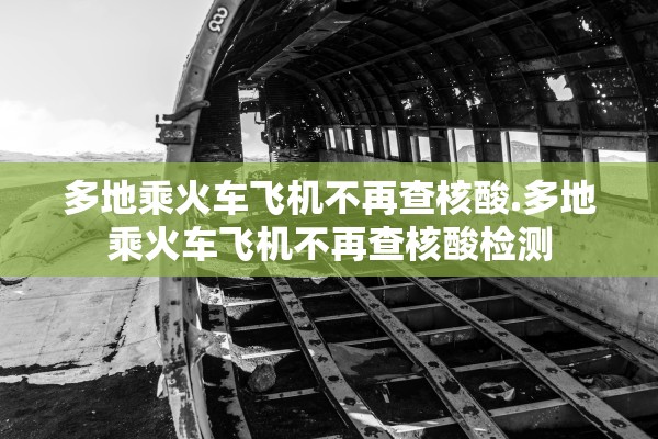 多地乘火车飞机不再查核酸.多地乘火车飞机不再查核酸检测