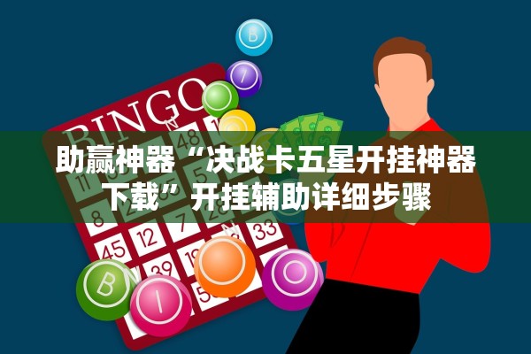 助赢神器“决战卡五星开挂神器下载	”开挂辅助详细步骤