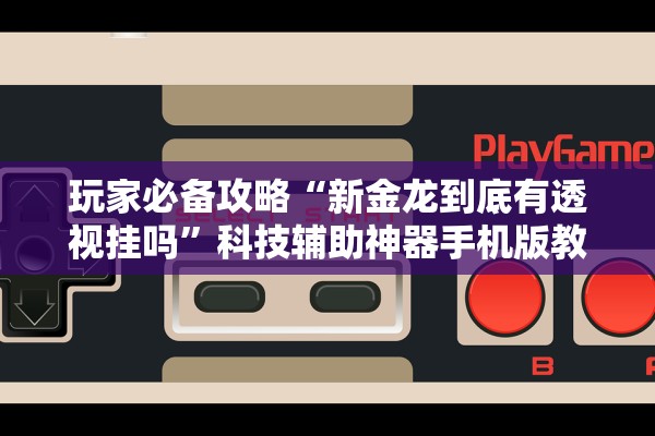 玩家必备攻略“新金龙到底有透视挂吗	”科技辅助神器手机版教程
