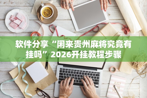 软件分享“闲来贵州麻将究竟有挂吗”2026开挂教程步骤
