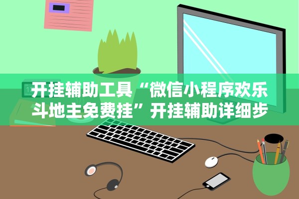 开挂辅助工具“微信小程序欢乐斗地主免费挂”开挂辅助详细步骤