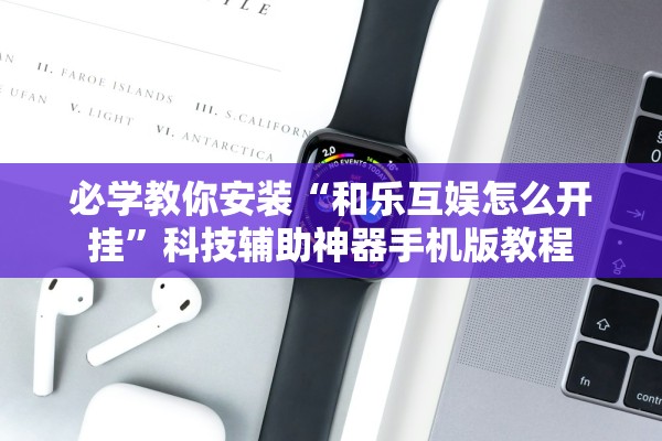 必学教你安装“和乐互娱怎么开挂	”科技辅助神器手机版教程
