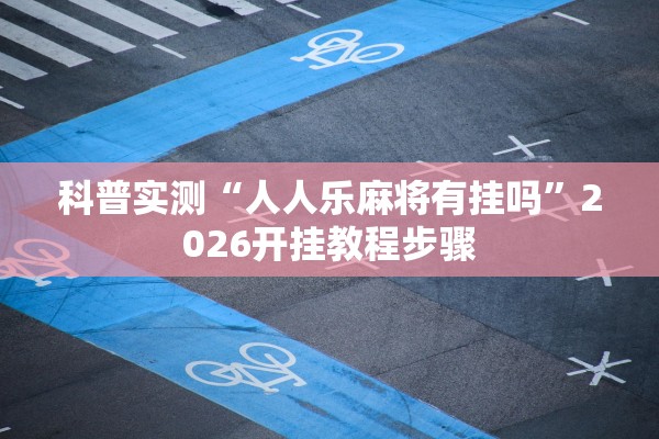 科普实测“人人乐麻将有挂吗”2026开挂教程步骤