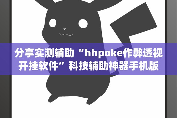 分享实测辅助“hhpoke作弊透视开挂软件	”科技辅助神器手机版教程