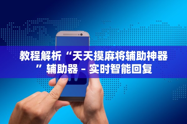 教程解析“天天摸麻将辅助神器”辅助器 – 实时智能回复