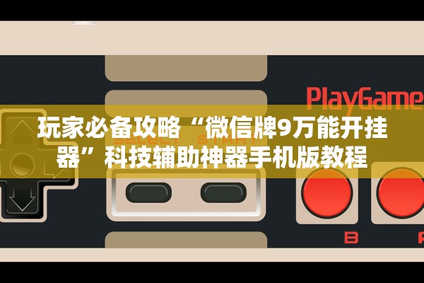玩家必备攻略“微信牌9万能开挂器	”科技辅助神器手机版教程