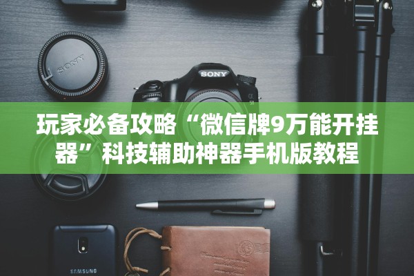 玩家必备攻略“微信牌9万能开挂器”科技辅助神器手机版教程