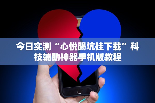 今日实测“心悦踢坑挂下载”科技辅助神器手机版教程