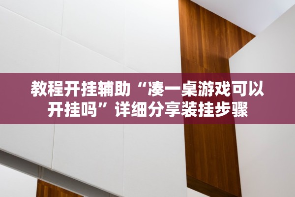 教程开挂辅助“凑一桌游戏可以开挂吗”详细分享装挂步骤