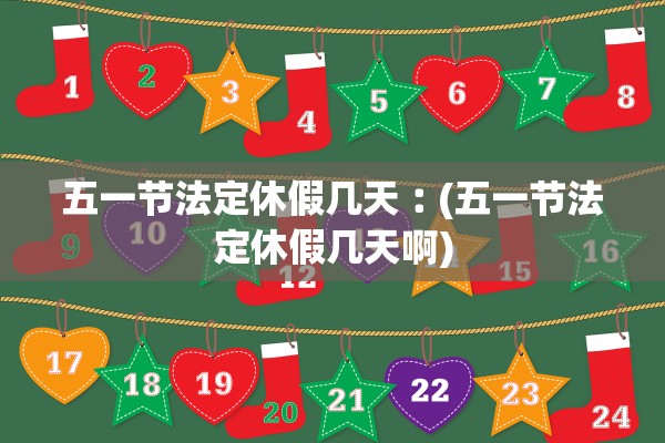 五一节法定休假几天︰(五一节法定休假几天啊)