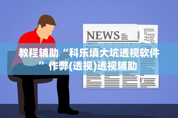 教程辅助“科乐填大坑透视软件	”作弊(透视)透视辅助 