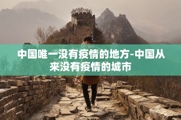 中国唯一没有疫情的地方-中国从来没有疫情的城市