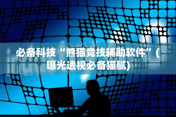 必备科技“熊猫竞技辅助软件”(曝光透视必备猫腻)