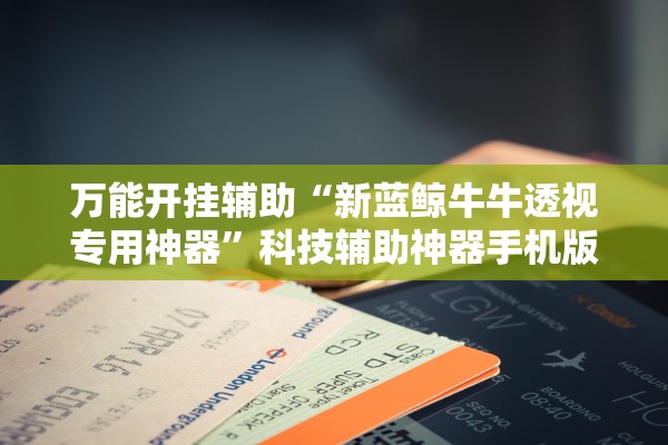 万能开挂辅助“新蓝鲸牛牛透视专用神器	”科技辅助神器手机版教程
