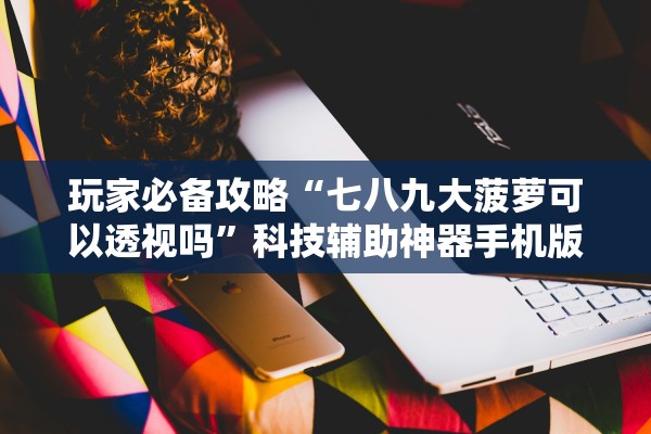 玩家必备攻略“七八九大菠萝可以透视吗	”科技辅助神器手机版教程