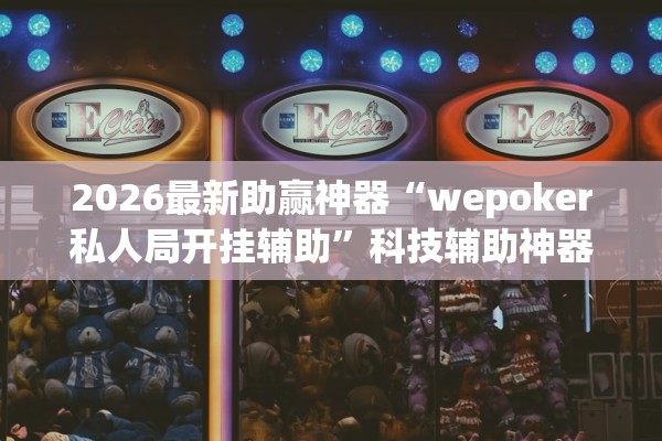 2026最新助赢神器“wepoker私人局开挂辅助”科技辅助神器手机版教程