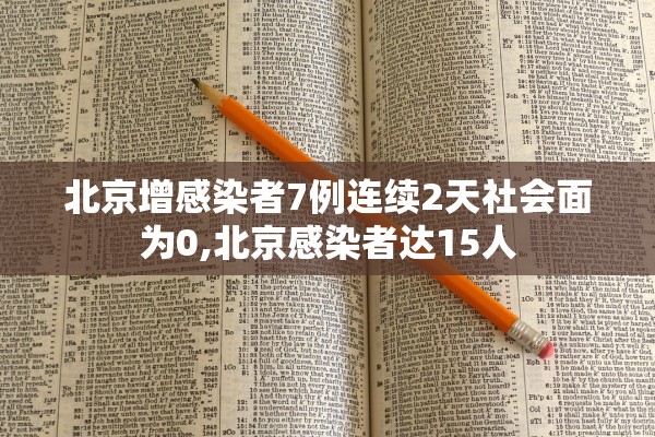 北京增感染者7例连续2天社会面为0,北京感染者达15人