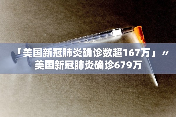 「美国新冠肺炎确诊数超167万」〃美国新冠肺炎确诊679万