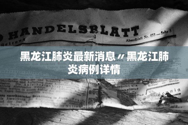 黑龙江肺炎最新消息〃黑龙江肺炎病例详情 黑龙江肺炎最新消息〃黑龙江肺炎病例详情
