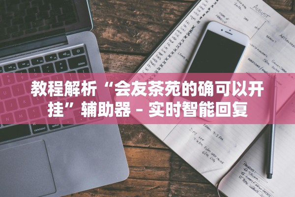 教程解析“会友茶苑的确可以开挂	”辅助器 – 实时智能回复